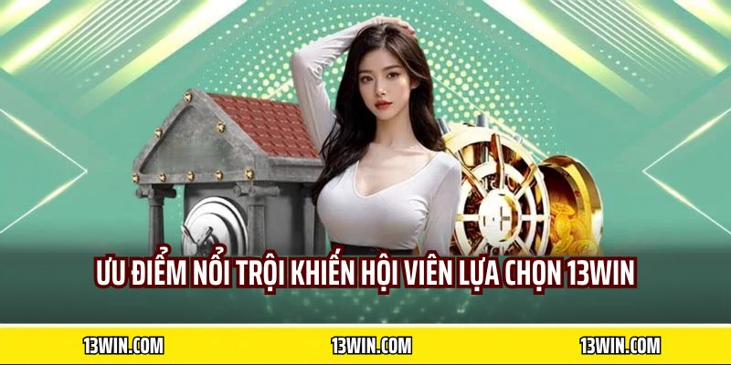 Ưu điểm nổi trội khiến hội viên lựa chọn 13WIN